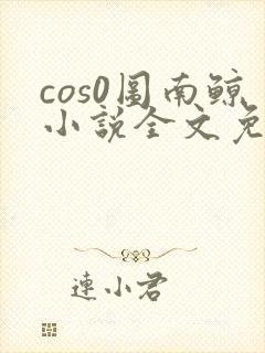 cos0图南鲸小说全文免费阅读笔趣阁