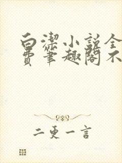 白洁小说全文免费笔趣阁不知所措