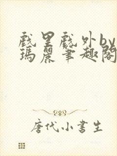 戏里戏外by苏玛丽笔趣阁全文免费阅读