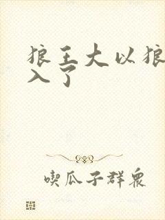 狼王大以狼身进入了