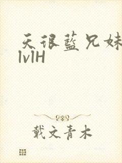 天很蓝兄妹骨科lvlH