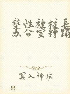 双性被校长抱进办公室糟蹋