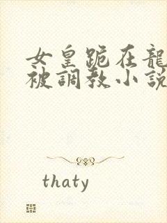 女皇跪在龙椅前被调教小说