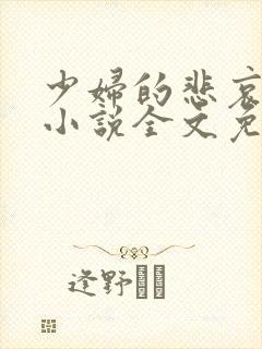 少妇的悲哀榆木小说全文免费阅读笔趣阁下载