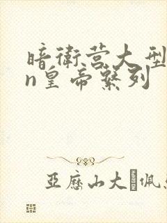 暗卫营大型hpn皇帝系列