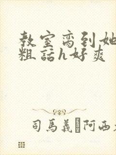 教室脔到她哭h粗话h好爽