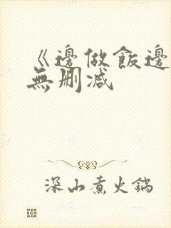 《边做饭边躁》无删减