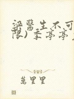 梁医生不可以(限) 季亭亭免费阅读