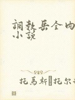 调教岳全肉长篇小说