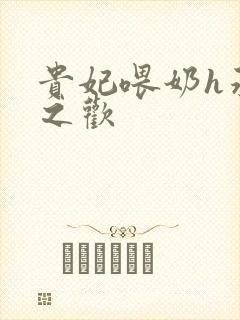 贵妃喂奶h承宠之欢