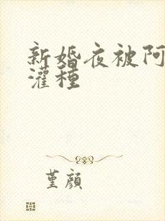 新婚夜被阿龟强灌种