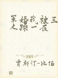 军婚我被三个男人躁一夜
