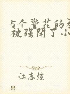 5个警花的初苞被强开了小说