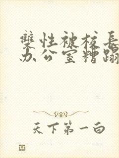 双性被校长抱进办公室糟蹋