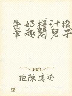 牛奶榨汁机po笔趣阁儿子牌榨汁机