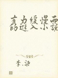 有力缓慢而坚定的进入小说