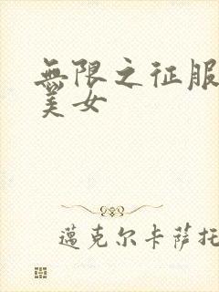 无限之征服天下美女