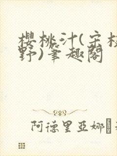 樱桃汁(宋枝江野)笔趣阁