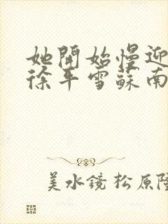 她开始慢迎迎合徐平雪苏南风