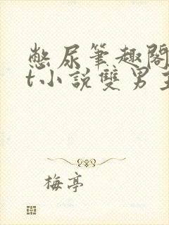 憋尿笔趣阁txt小说双男主