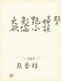 火影艳妇臀荡乳欲伦小说