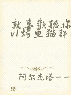 就喜欢听你叫1v1烤鱼猫许薇