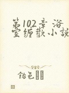 第102章 浴室缠欢小说
