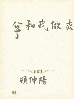 公和我做爽死我了