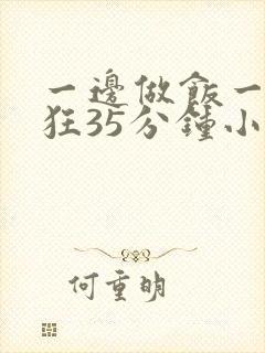 一边做饭一边躁狂35分钟小说