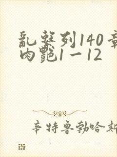 乱系列140章肉艳1一12