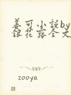 姜可小说by金银花露全文免费阅读无弹窗笔趣