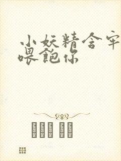 小妖精含牢了我喂饱你