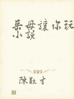 岳毋让你玩个够小说