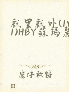 戏里戏外(1V1)HBY苏玛丽全文免费阅读