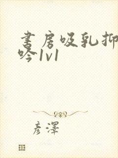 书房吸乳抑制低吟1v1