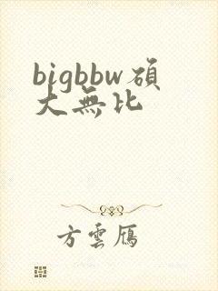 bigbbw硕大无比