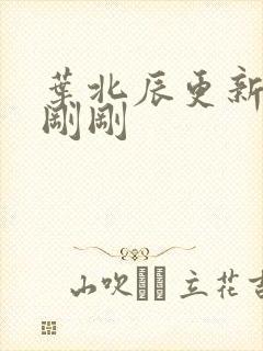 叶北辰更新最快刚刚