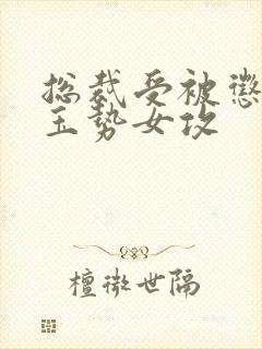 总裁受被惩罚戴玉势女攻