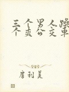 三个男人躁我一个爽公交车上