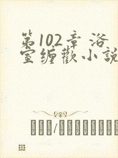 第102章 浴室缠欢小说