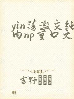 yin荡滥交纯肉np重口文