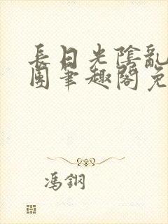 长日光阴乱作一团笔趣阁免费阅读无弹窗