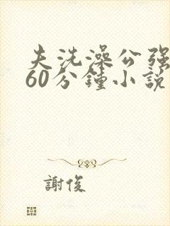 夫洗澡公强我了60分钟小说