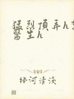 猛烈顶弄h禁欲医生h