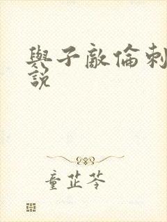 与子敌伦刺激小说