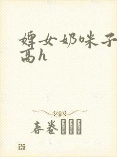 婢女奶咪子真大高h