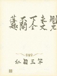 落不下未删减笔趣阁全文免费阅读