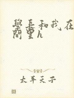 学长和我在卫生间里h