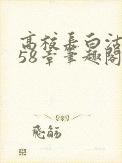 高校长白沽1-58章笔趣阁