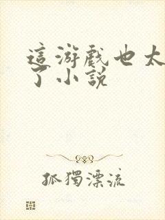 这游戏也太真实了小说